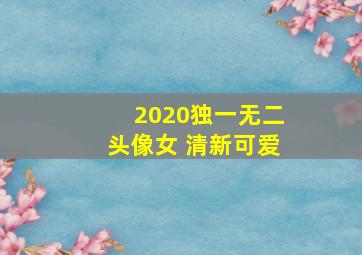 2020独一无二头像女 清新可爱